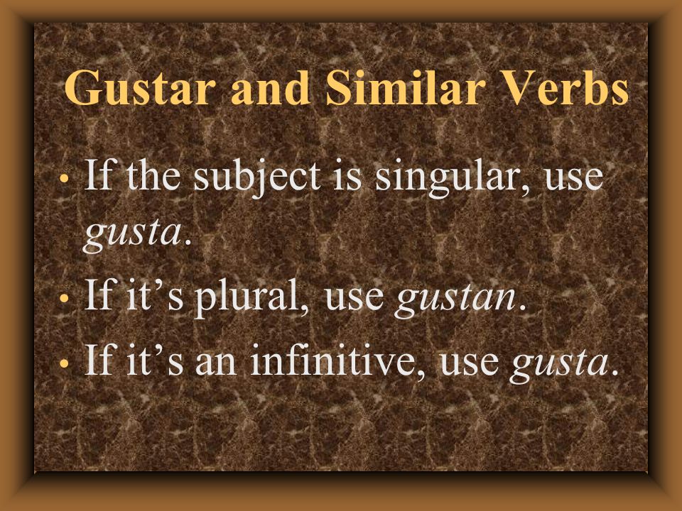 Gustar and Similar Verbs You need to know if the subject is singular or plural to know which form of gustar to use.