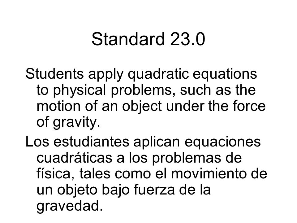 Standard 23.0 Students apply quadratic equations to physical problems, such as the motion of an object under the force of gravity.