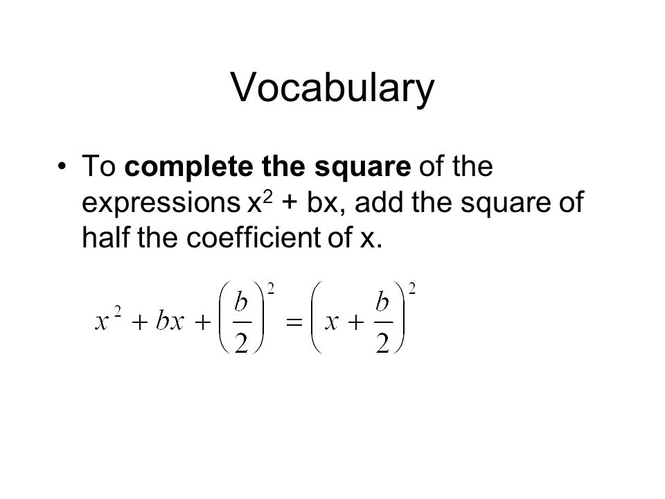 Vocabulary To complete the square of the expressions x 2 + bx, add the square of half the coefficient of x.