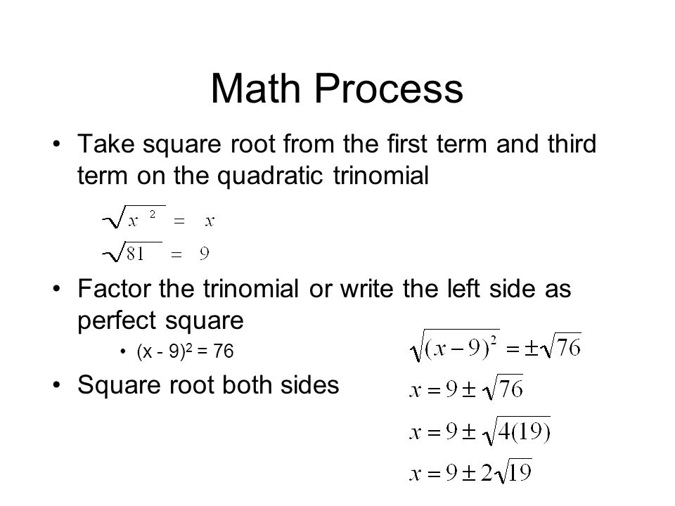 Math Process Take square root from the first term and third term on the quadratic trinomial Factor the trinomial or write the left side as perfect square (x - 9) 2 = 76 Square root both sides