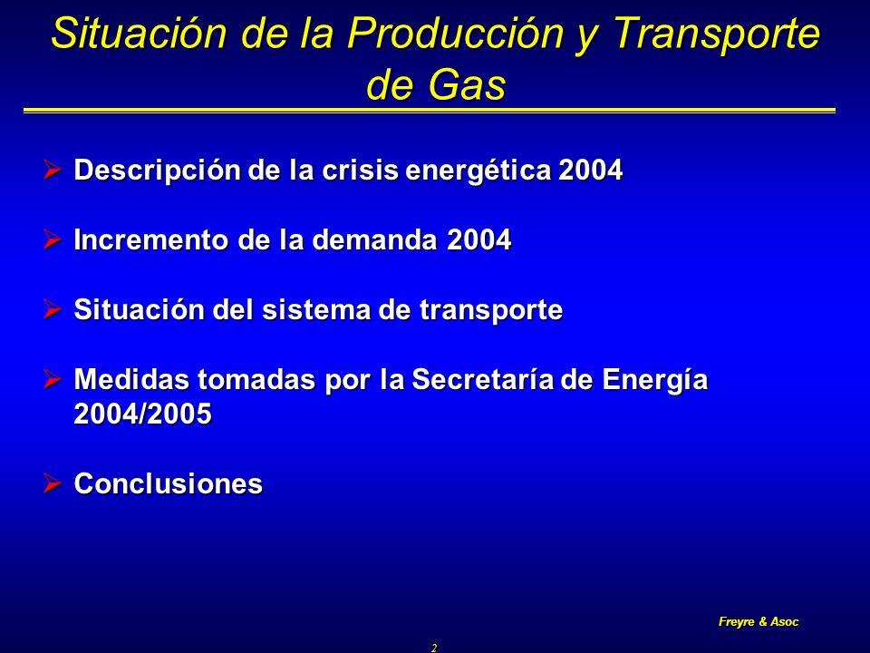 Freyre & Asoc 2 Situación de la Producción y Transporte de Gas Descripción de la crisis energética 2004 Descripción de la crisis energética 2004 Incremento de la demanda 2004 Incremento de la demanda 2004 Situación del sistema de transporte Situación del sistema de transporte Medidas tomadas por la Secretaría de Energía 2004/2005 Medidas tomadas por la Secretaría de Energía 2004/2005 Conclusiones Conclusiones