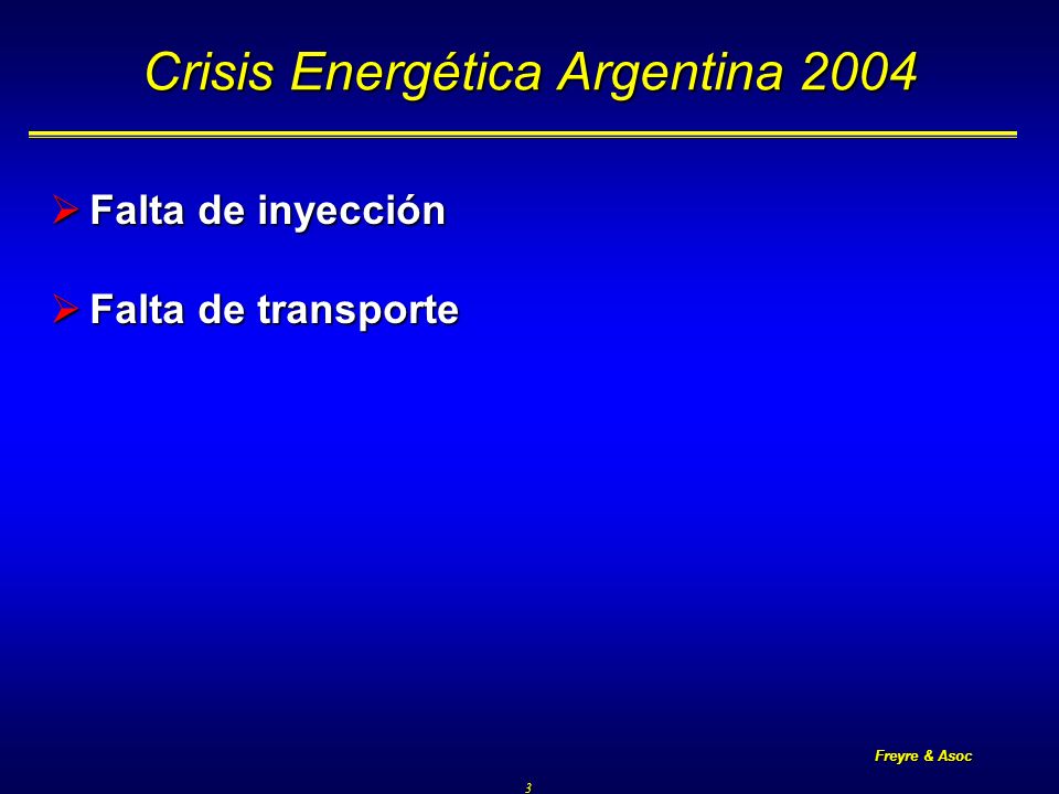 Freyre & Asoc 3 Crisis Energética Argentina 2004 Falta de inyección Falta de inyección Falta de transporte Falta de transporte