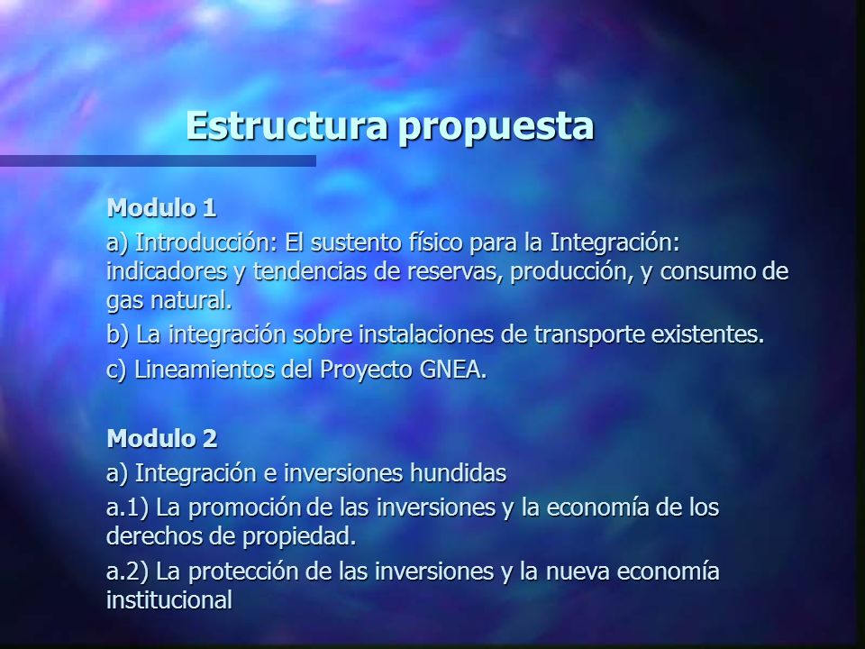 Estructura propuesta Modulo 1 Modulo 1 a) Introducción: El sustento físico para la Integración: indicadores y tendencias de reservas, producción, y consumo de gas natural.