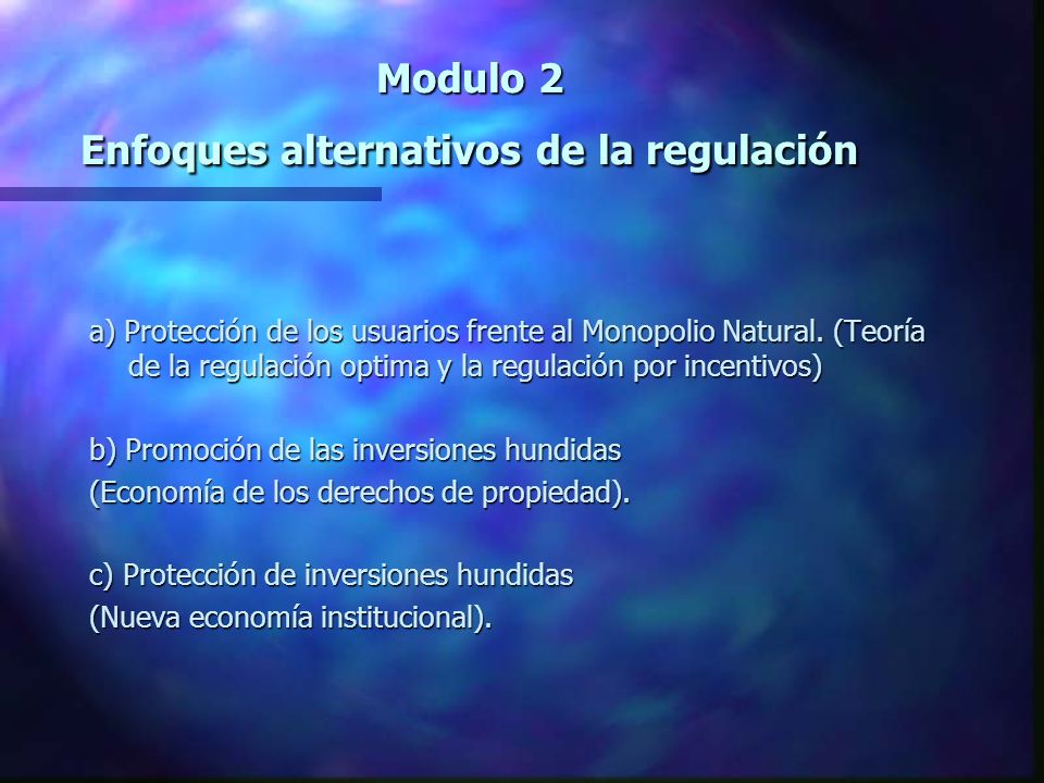 Modulo 2 Enfoques alternativos de la regulación a) Protección de los usuarios frente al Monopolio Natural.