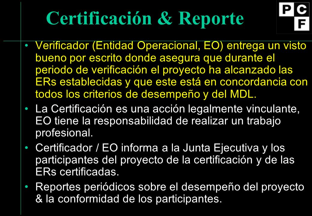 Certificación & Reporte Verificador (Entidad Operacional, EO) entrega un visto bueno por escrito donde asegura que durante el periodo de verificación el proyecto ha alcanzado las ERs establecidas y que este está en concordancia con todos los criterios de desempeño y del MDL.