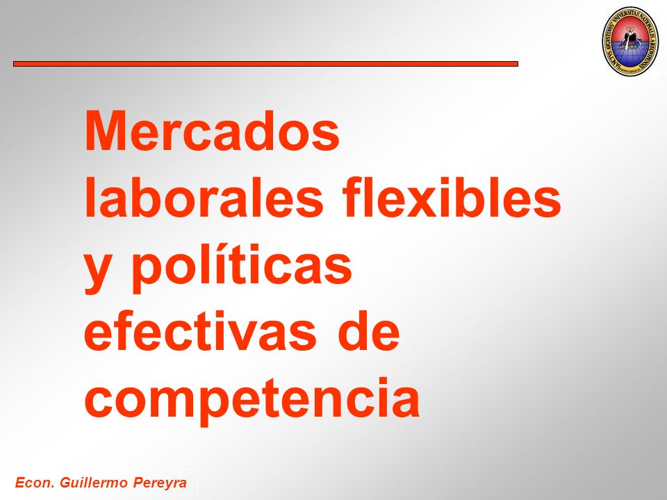 Econ. Guillermo Pereyra Mercados laborales flexibles y políticas efectivas de competencia
