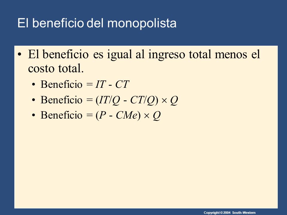 Copyright © 2004 South-Western El beneficio del monopolista El beneficio es igual al ingreso total menos el costo total.