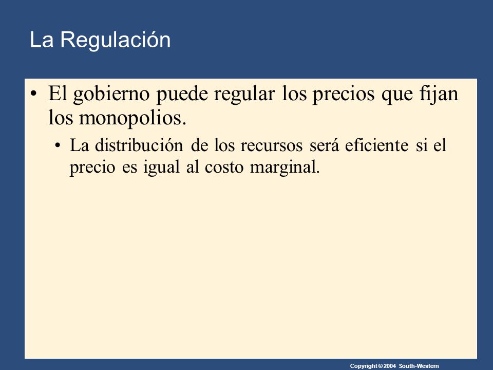 Copyright © 2004 South-Western La Regulación El gobierno puede regular los precios que fijan los monopolios.
