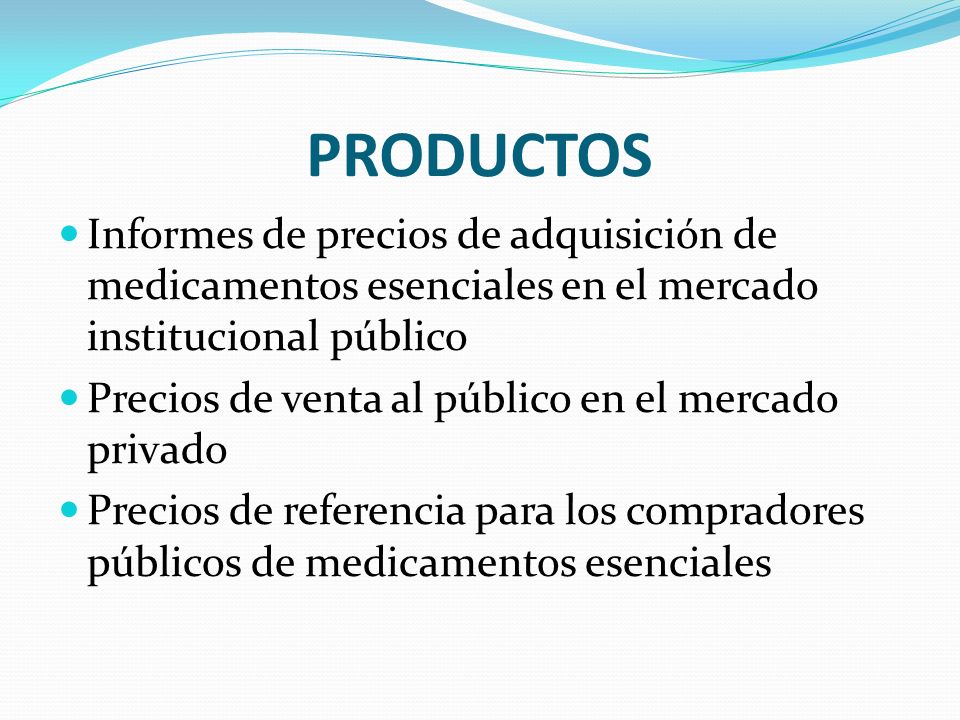PRODUCTOS Informes de precios de adquisición de medicamentos esenciales en el mercado institucional público Precios de venta al público en el mercado privado Precios de referencia para los compradores públicos de medicamentos esenciales
