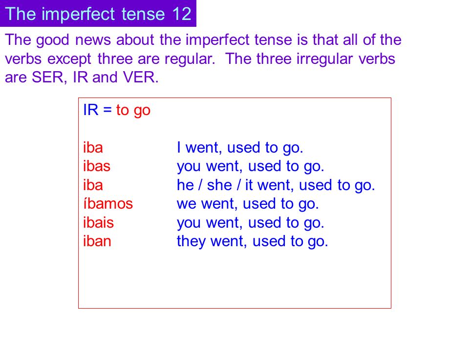The good news about the imperfect tense is that all of the verbs except three are regular.