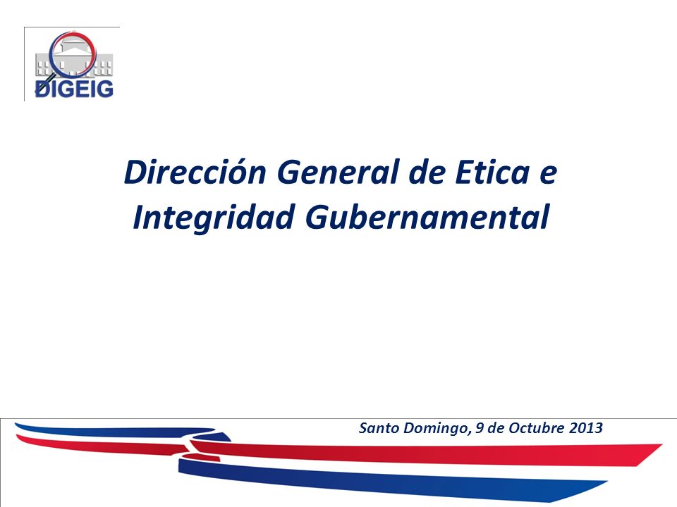 Dirección General de Etica e Integridad Gubernamental Santo Domingo, 9 de Octubre 2013