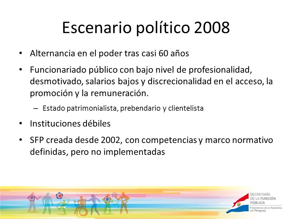 Escenario político 2008 Alternancia en el poder tras casi 60 años Funcionariado público con bajo nivel de profesionalidad, desmotivado, salarios bajos y discrecionalidad en el acceso, la promoción y la remuneración.