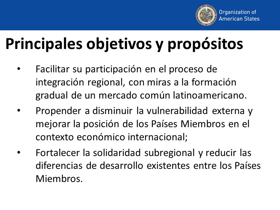 Principales objetivos y propósitos Facilitar su participación en el proceso de integración regional, con miras a la formación gradual de un mercado común latinoamericano.