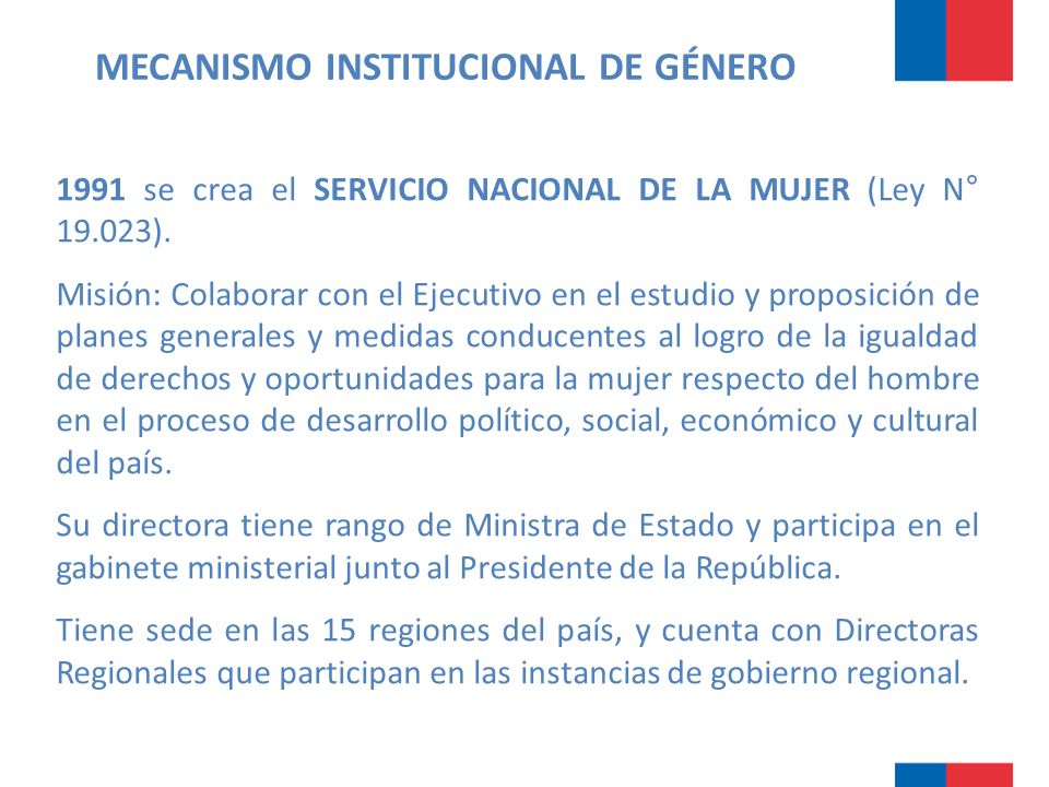 MECANISMO INSTITUCIONAL DE GÉNERO 1991 se crea el SERVICIO NACIONAL DE LA MUJER (Ley N° ).
