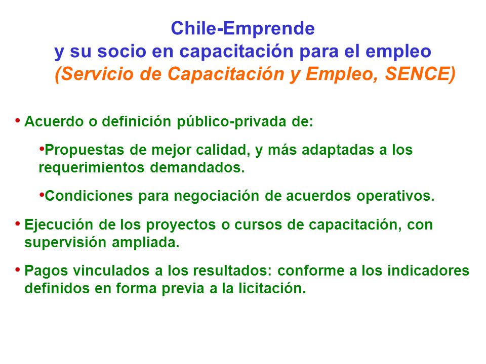 Chile-Emprende y su socio en capacitación para el empleo (Servicio de Capacitación y Empleo, SENCE) Acuerdo o definición público-privada de: Propuestas de mejor calidad, y más adaptadas a los requerimientos demandados.