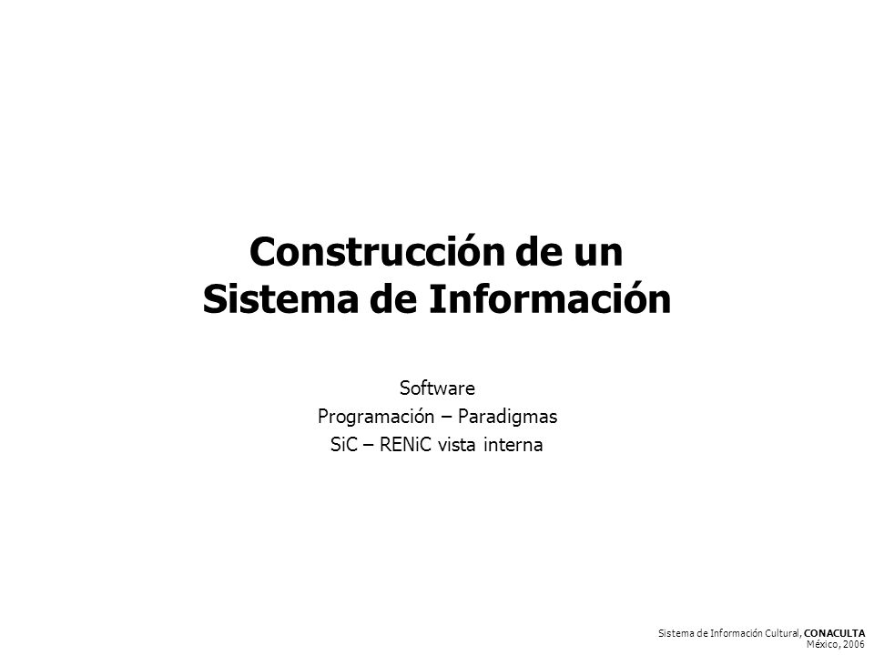 Sistema de Información Cultural, CONACULTA México, 2006 Construcción de un Sistema de Información Software Programación – Paradigmas SiC – RENiC vista interna
