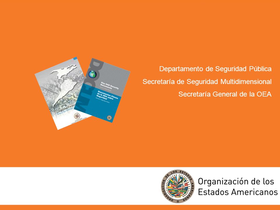 Departamento de Seguridad Pública Secretaría de Seguridad Multidimensional Secretaría General de la OEA