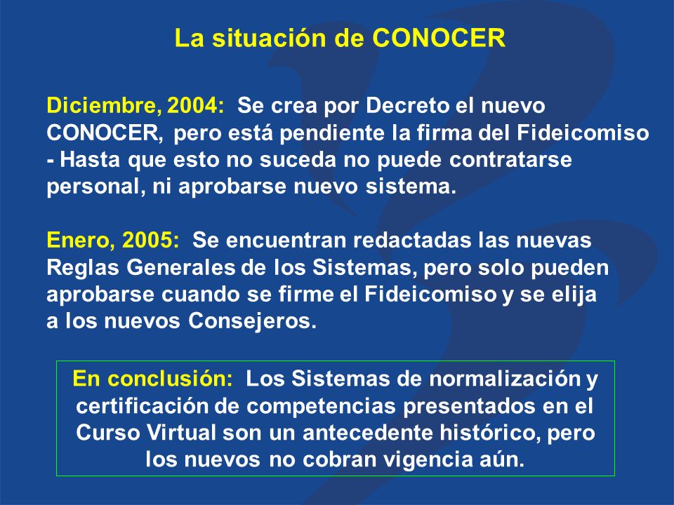 La situación de CONOCER Diciembre, 2004: Se crea por Decreto el nuevo CONOCER, pero está pendiente la firma del Fideicomiso - Hasta que esto no suceda no puede contratarse personal, ni aprobarse nuevo sistema.