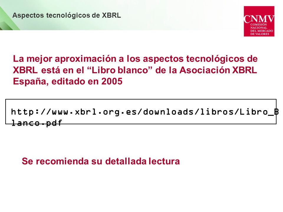 La mejor aproximación a los aspectos tecnológicos de XBRL está en el Libro blanco de la Asociación XBRL España, editado en 2005 Aspectos tecnológicos de XBRL   lanco.pdf Se recomienda su detallada lectura
