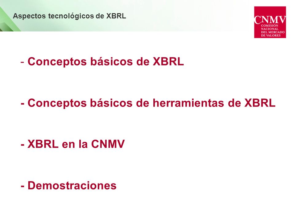 - Conceptos básicos de XBRL - Conceptos básicos de herramientas de XBRL - XBRL en la CNMV - Demostraciones Aspectos tecnológicos de XBRL