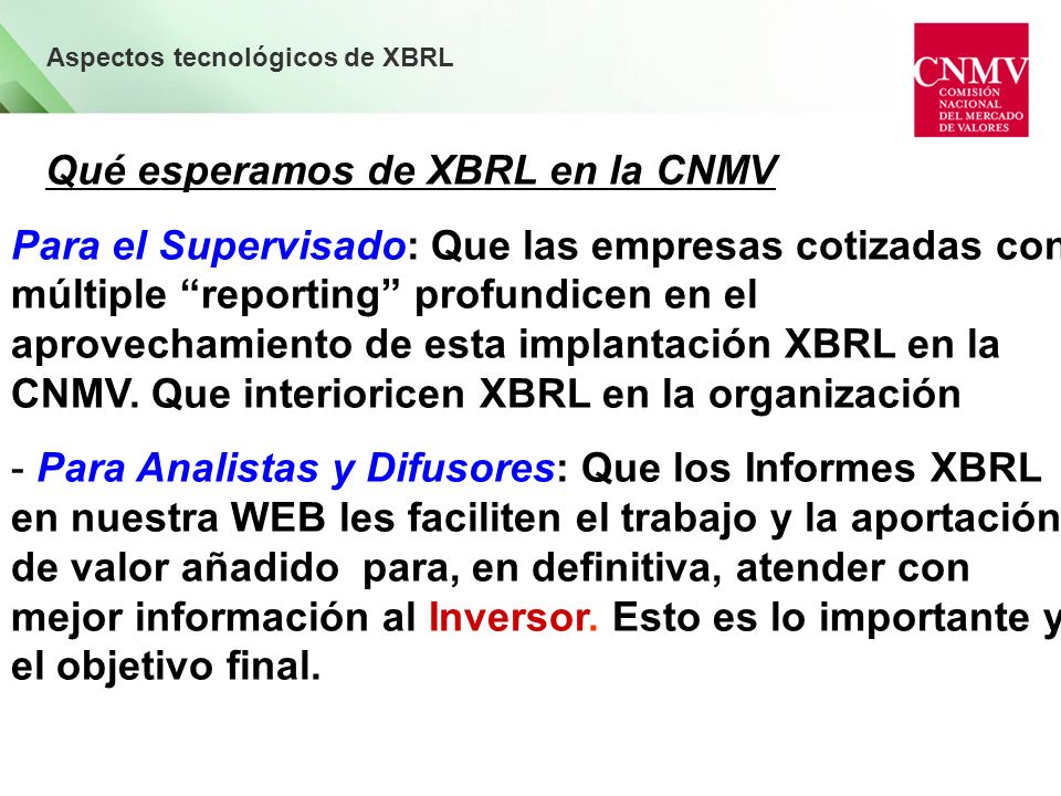 Aspectos tecnológicos de XBRL Qué esperamos de XBRL en la CNMV Para el Supervisado: Que las empresas cotizadas con múltiple reporting profundicen en el aprovechamiento de esta implantación XBRL en la CNMV.