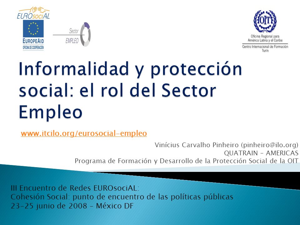 Vinícius Carvalho Pinheiro QUATRAIN – AMERICAS Programa de Formación y Desarrollo de la Protección Social de la OIT   III Encuentro de Redes EUROsociAL: Cohesión Social: punto de encuentro de las políticas públicas junio de 2008 – México DF