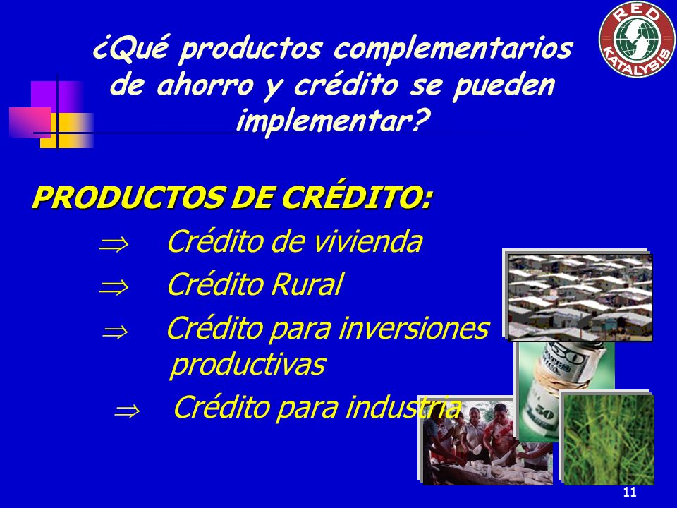 11 PRODUCTOS DE CRÉDITO: Crédito de vivienda Crédito Rural Crédito para inversiones productivas Crédito para industria ¿Qué productos complementarios de ahorro y crédito se pueden implementar