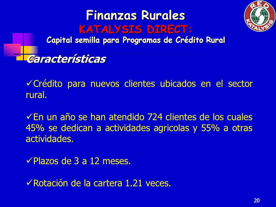 20 Finanzas Rurales KATALYSIS DIRECT: Capital semilla para Programas de Crédito Rural Características Crédito para nuevos clientes ubicados en el sector rural.
