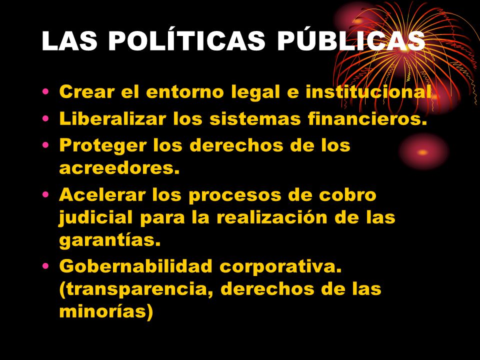 LAS POLÍTICAS PÚBLICAS Crear el entorno legal e institucional Liberalizar los sistemas financieros.