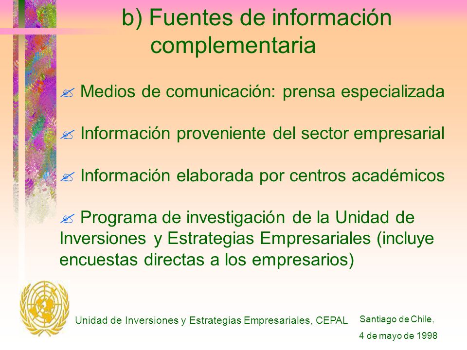 Santiago de Chile, 4 de mayo de 1998 Unidad de Inversiones y Estrategias Empresariales, CEPAL b) Fuentes de información complementaria .