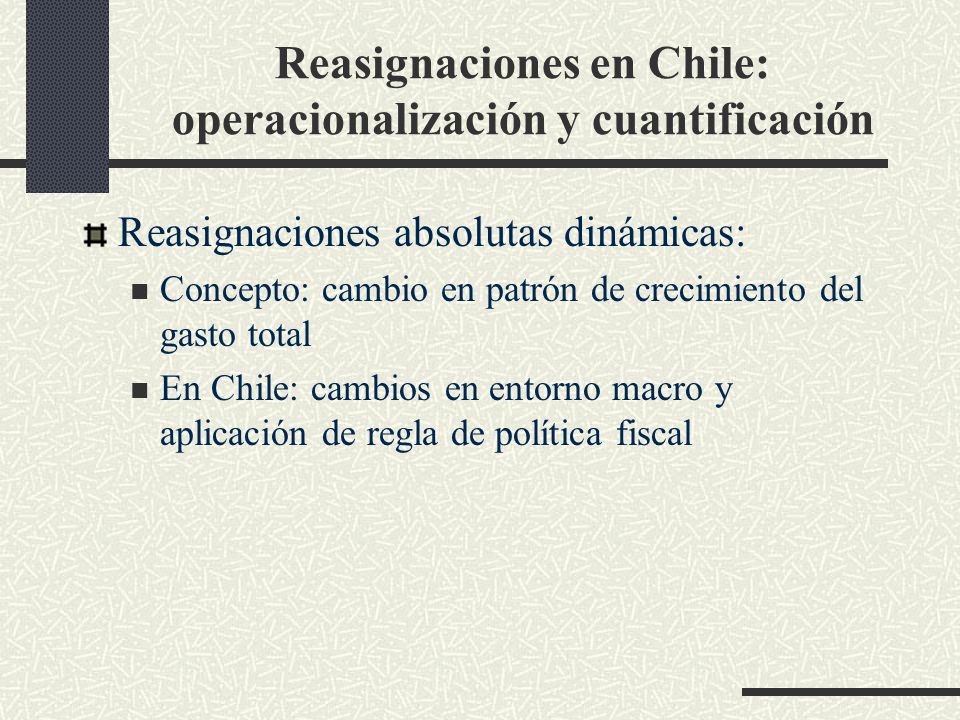 Reasignaciones en Chile: operacionalización y cuantificación Reasignaciones absolutas dinámicas: Concepto: cambio en patrón de crecimiento del gasto total En Chile: cambios en entorno macro y aplicación de regla de política fiscal