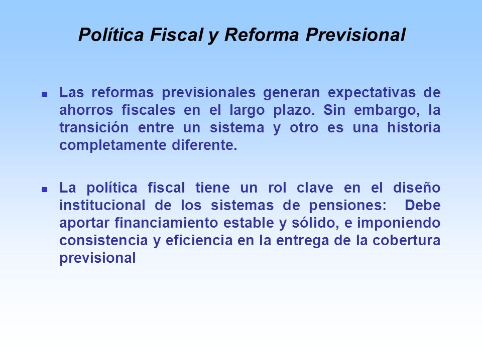 Política Fiscal y Reforma Previsional Las reformas previsionales generan expectativas de ahorros fiscales en el largo plazo.