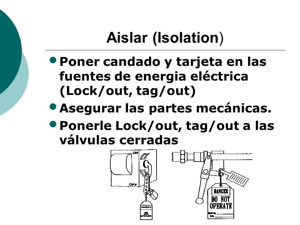 Aislar (Isolation) Poner candado y tarjeta en las fuentes de energia eléctrica (Lock/out, tag/out) Asegurar las partes mecánicas.