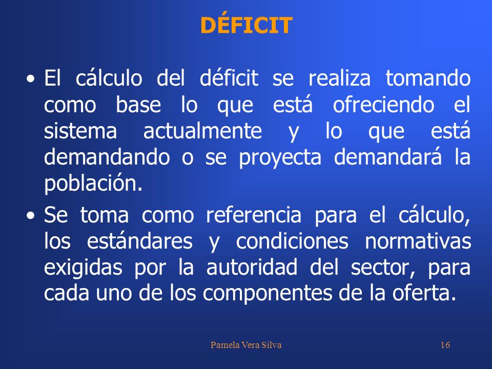 Pamela Vera Silva16 El cálculo del déficit se realiza tomando como base lo que está ofreciendo el sistema actualmente y lo que está demandando o se proyecta demandará la población.