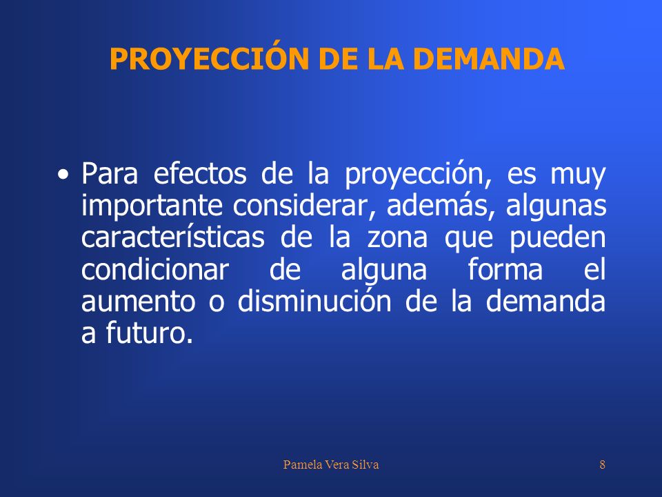 Pamela Vera Silva8 Para efectos de la proyección, es muy importante considerar, además, algunas características de la zona que pueden condicionar de alguna forma el aumento o disminución de la demanda a futuro.