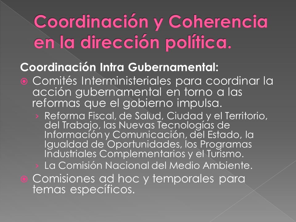Coordinación Intra Gubernamental: Comités Interministeriales para coordinar la acción gubernamental en torno a las reformas que el gobierno impulsa.