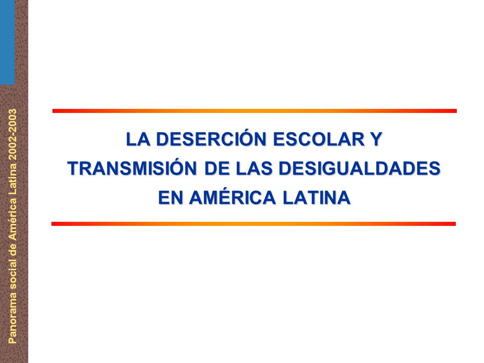 Panorama social de América Latina LA DESERCIÓN ESCOLAR Y TRANSMISIÓN DE LAS DESIGUALDADES EN AMÉRICA LATINA