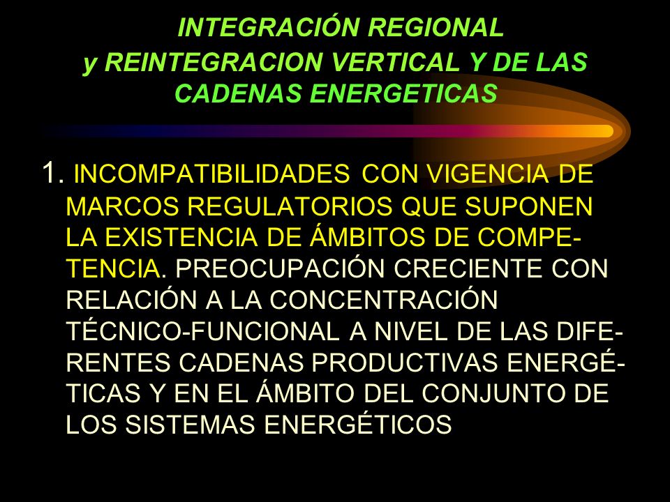 INTEGRACIÓN REGIONAL y REINTEGRACION VERTICAL Y DE LAS CADENAS ENERGETICAS 1.