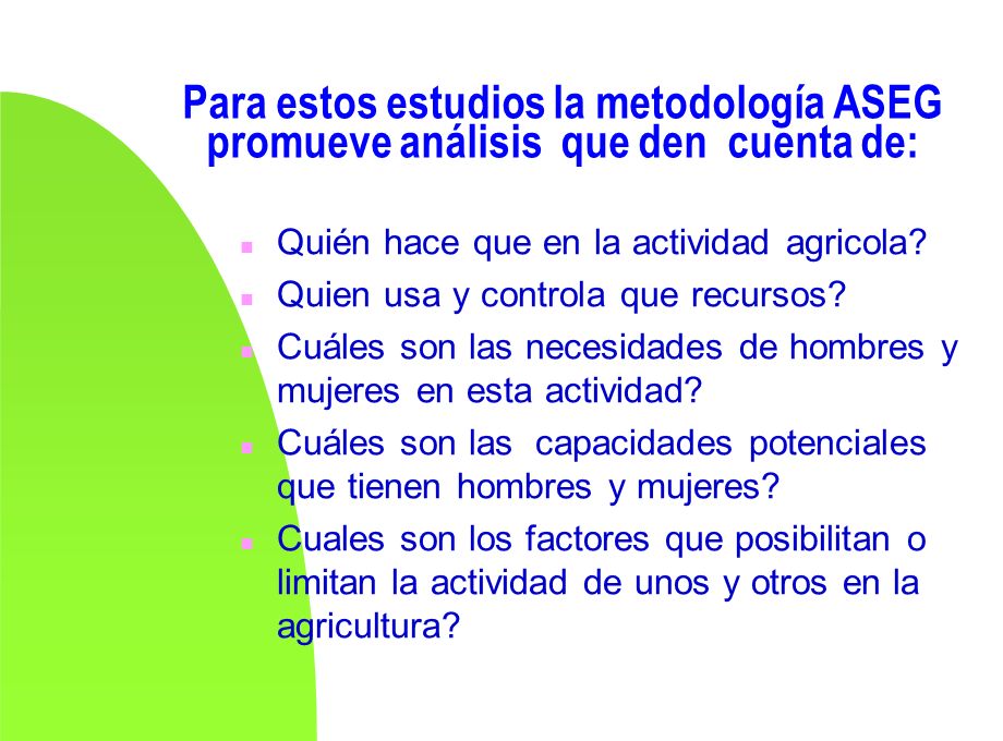 Para estos estudios la metodología ASEG promueve análisis que den cuenta de: n Quién hace que en la actividad agricola.