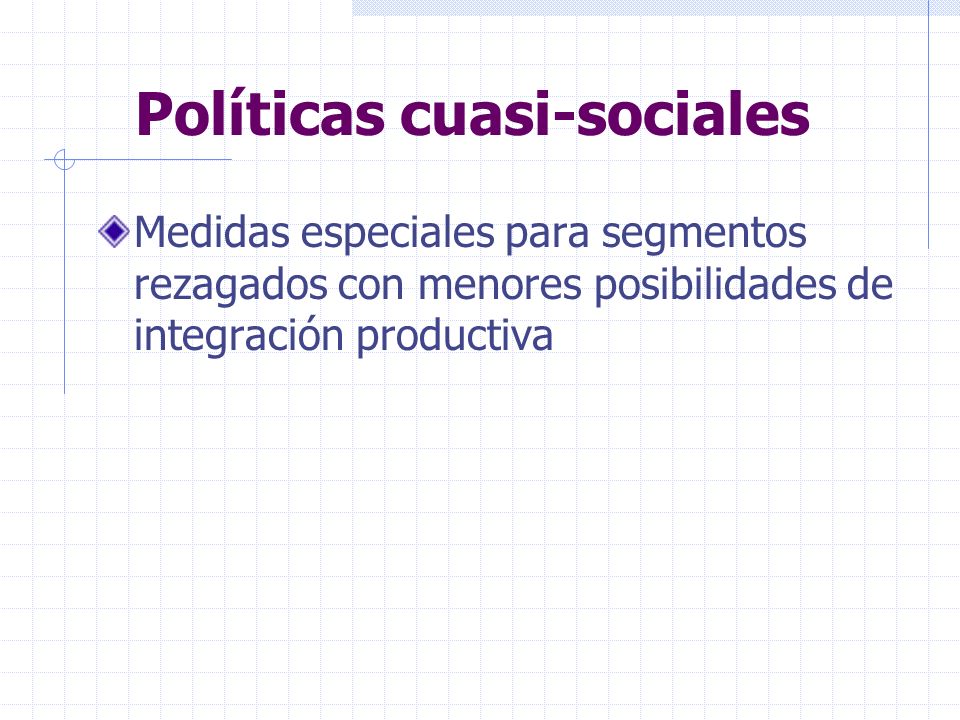Políticas cuasi-sociales Medidas especiales para segmentos rezagados con menores posibilidades de integración productiva