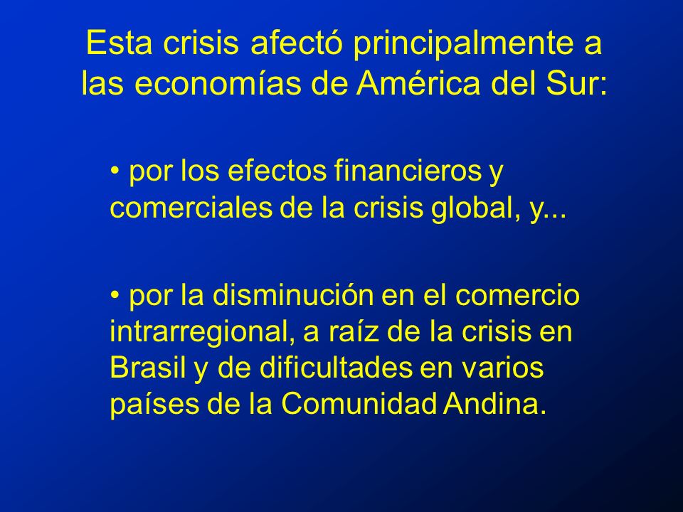 Esta crisis afectó principalmente a las economías de América del Sur: por los efectos financieros y comerciales de la crisis global, y...