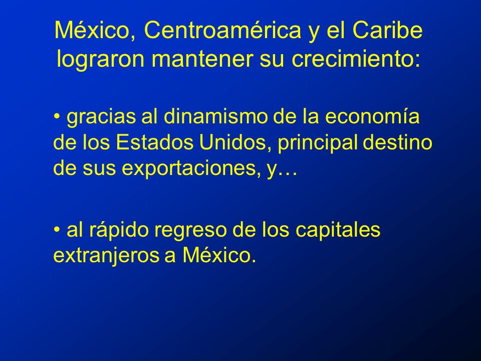 México, Centroamérica y el Caribe lograron mantener su crecimiento: gracias al dinamismo de la economía de los Estados Unidos, principal destino de sus exportaciones, y… al rápido regreso de los capitales extranjeros a México.