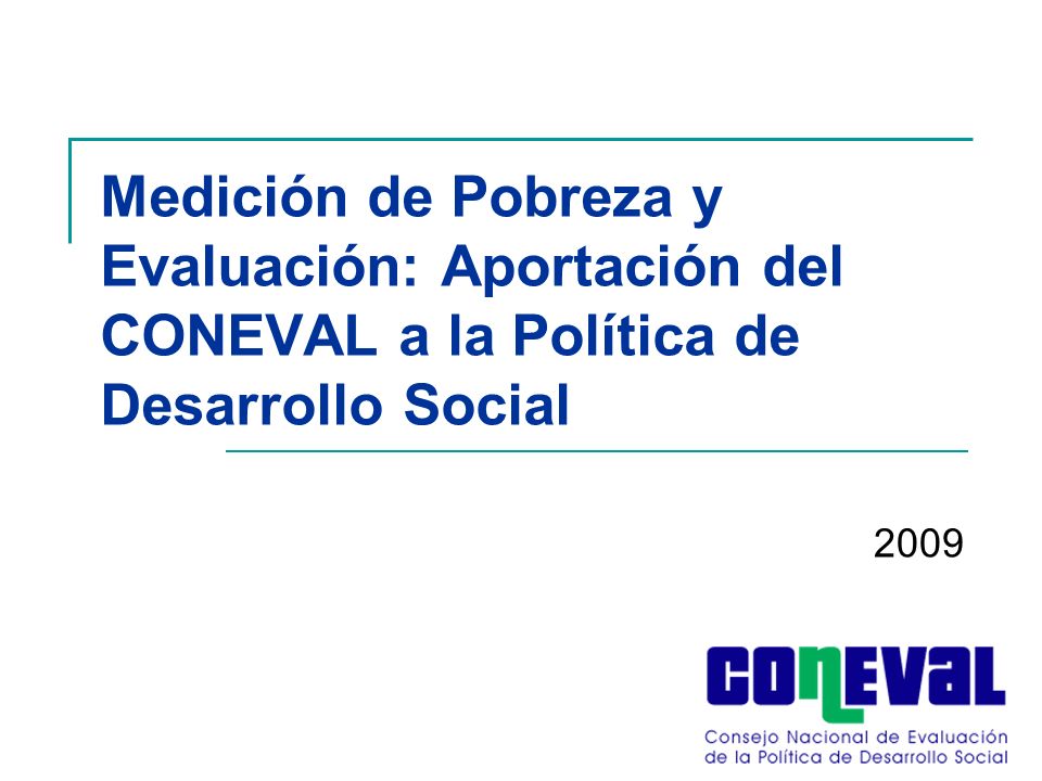 Medición de Pobreza y Evaluación: Aportación del CONEVAL a la Política de Desarrollo Social 2009