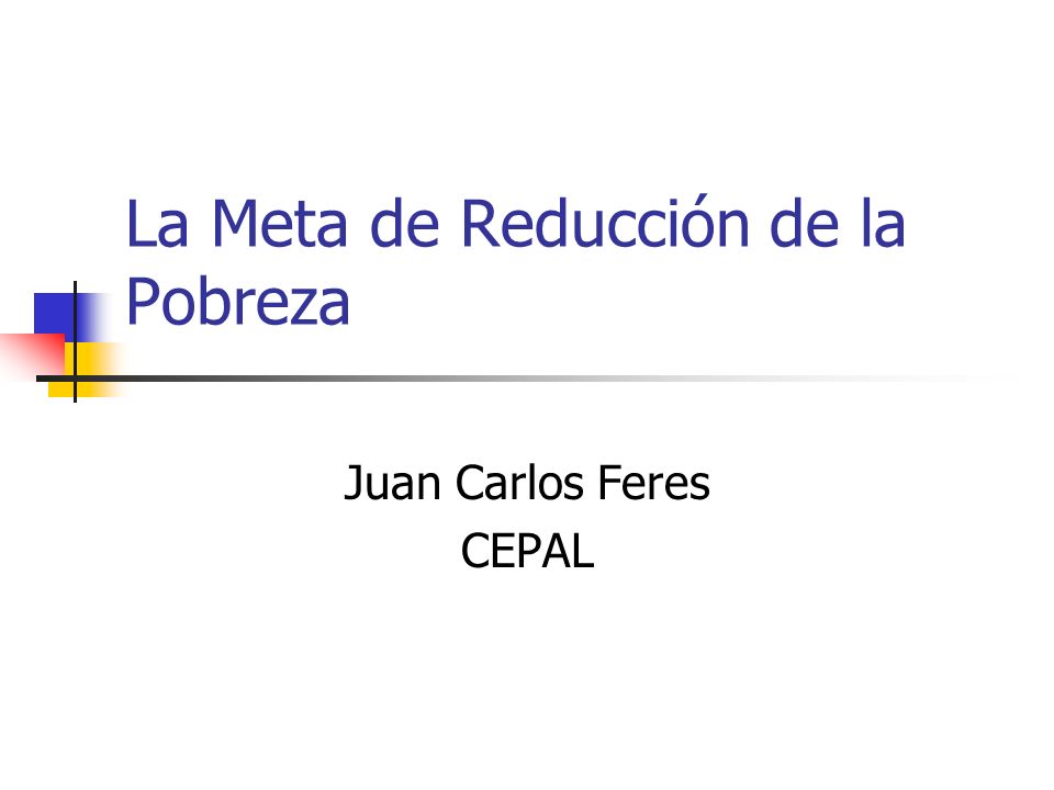 La Meta de Reducción de la Pobreza Juan Carlos Feres CEPAL