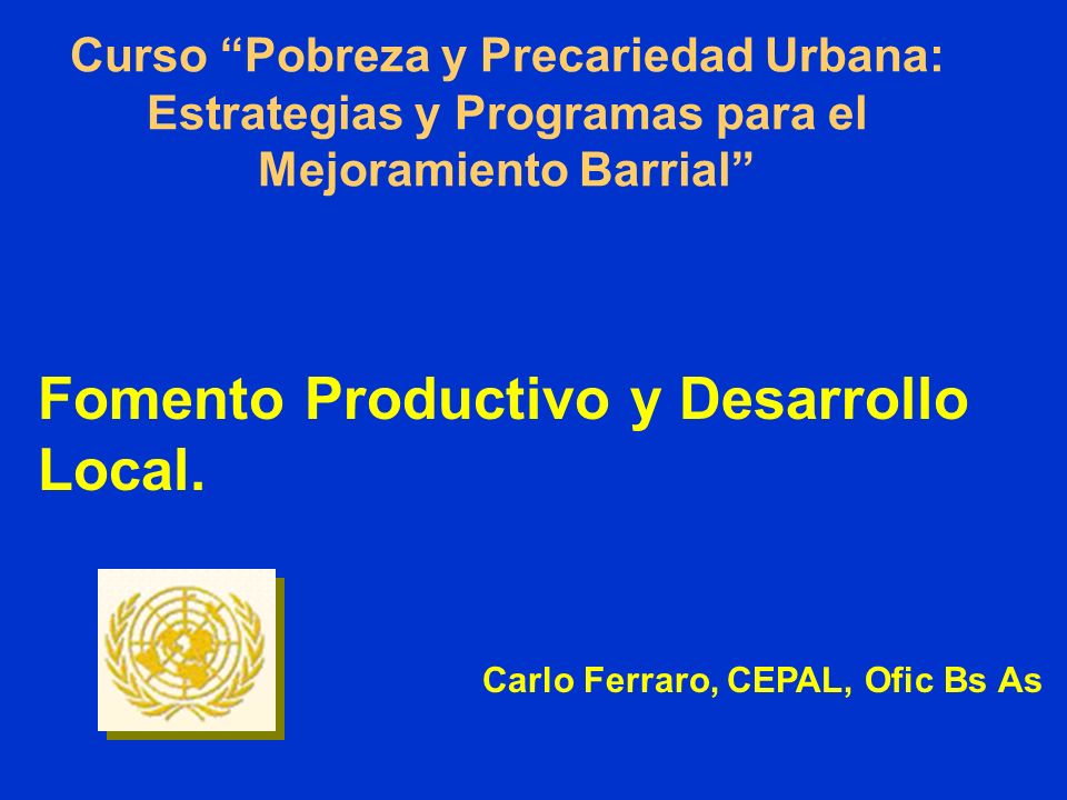 Curso Pobreza y Precariedad Urbana: Estrategias y Programas para el Mejoramiento Barrial Fomento Productivo y Desarrollo Local.