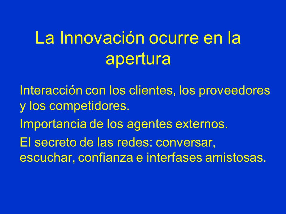 La Innovación ocurre en la apertura Interacción con los clientes, los proveedores y los competidores.