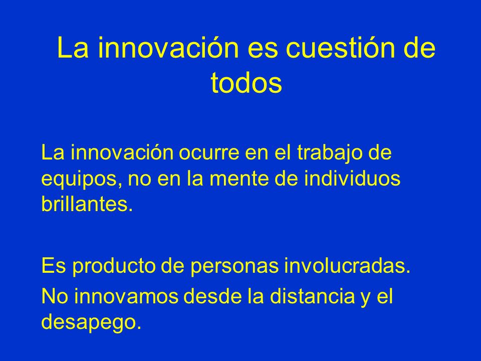 La innovación es cuestión de todos La innovación ocurre en el trabajo de equipos, no en la mente de individuos brillantes.