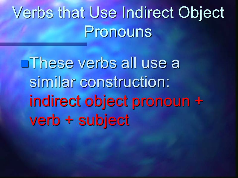 Verbs that Use Indirect Object Pronouns Aburrir - to bore Doler - to ache Encantar - to love Fascinar - to fascinate Gustar - to like Importar - to matter Interesar - to interest Molestar - to bother Parecer - to seem Quedar - to fit