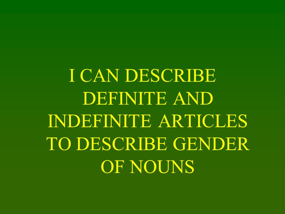 I CAN DESCRIBE DEFINITE AND INDEFINITE ARTICLES TO DESCRIBE GENDER OF NOUNS