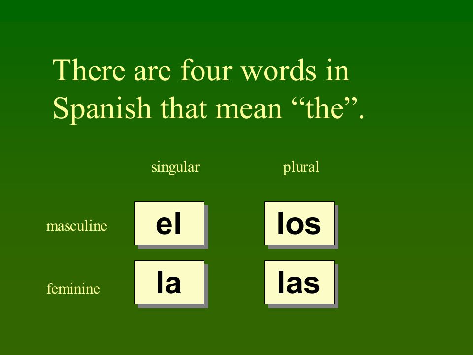 There are four words in Spanish that mean the. singularplural masculine feminine el la los las